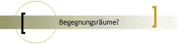 Begegnungsr�ume?