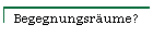 Begegnungsr�ume?